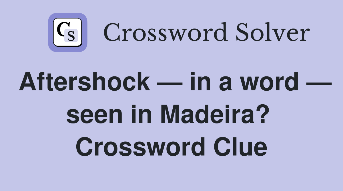 Aftershock — in a word — seen in Madeira?  Crossword Clue