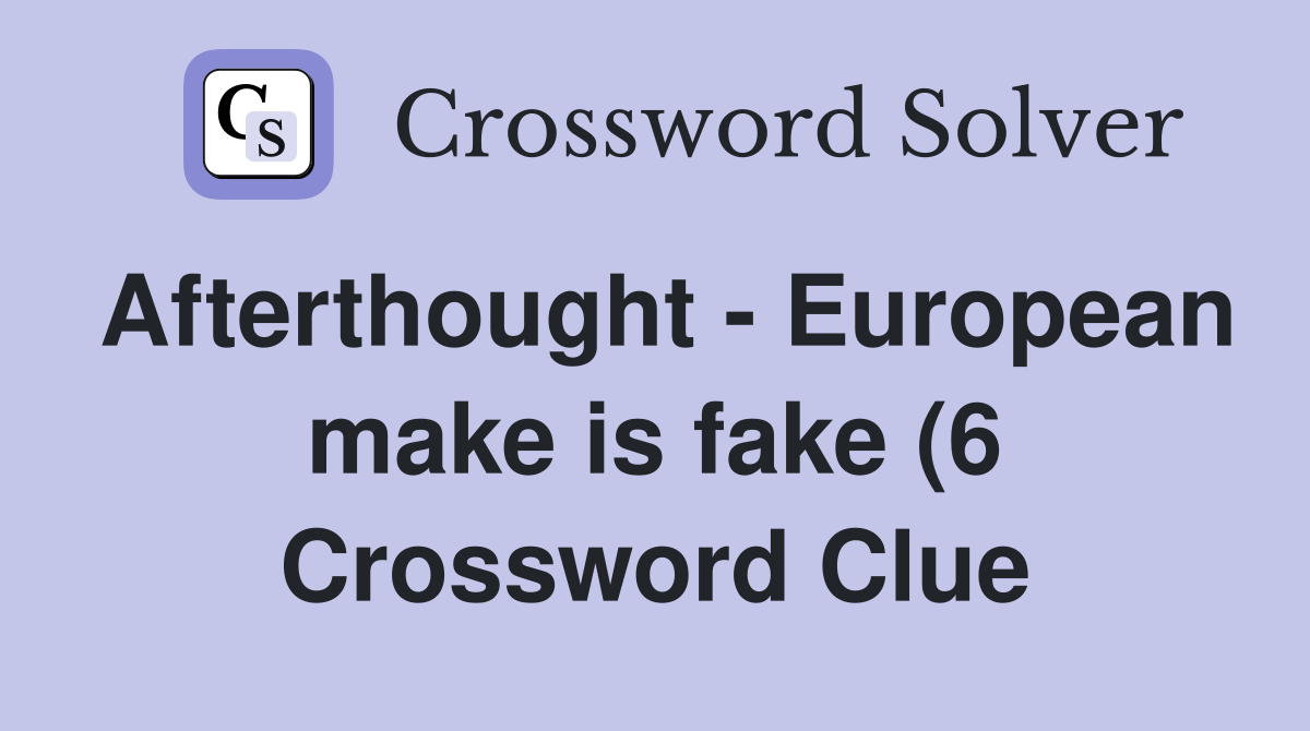 Afterthought European make is fake (6) Crossword Clue Answers Afterthought European make is fake (6) Crossword Clue Answers