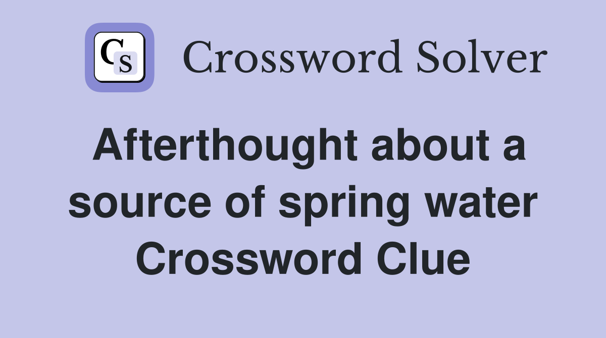 Afterthought about a source of spring water Crossword Clue