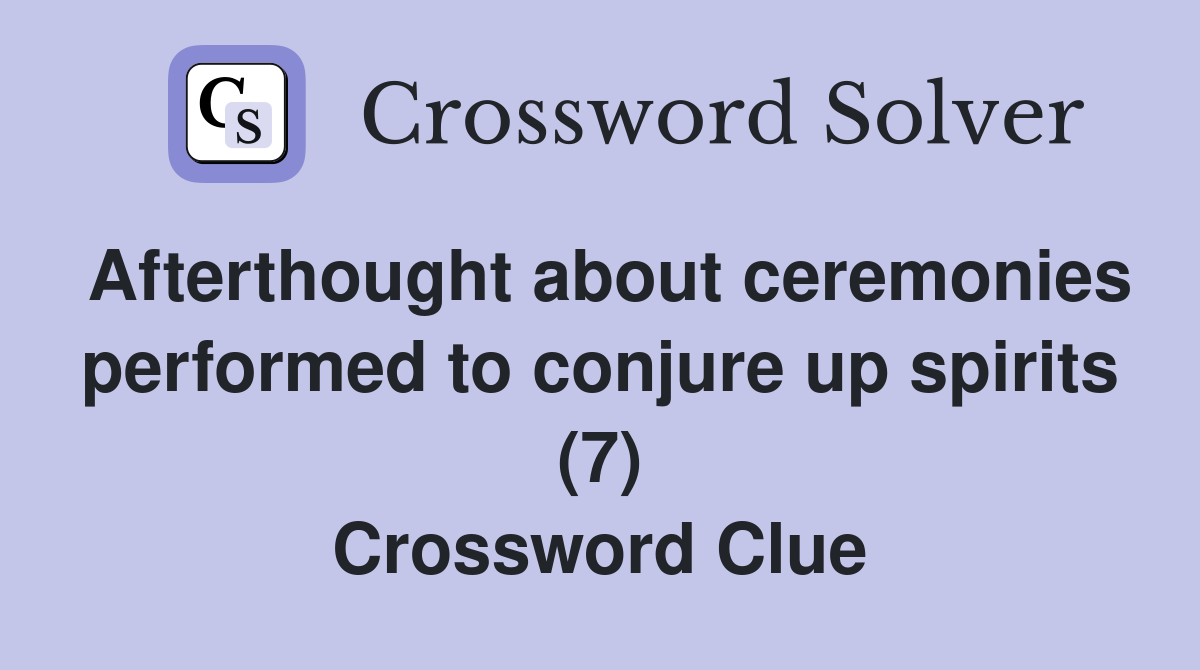 Afterthought about ceremonies performed to conjure up spirits (7) Crossword Clue