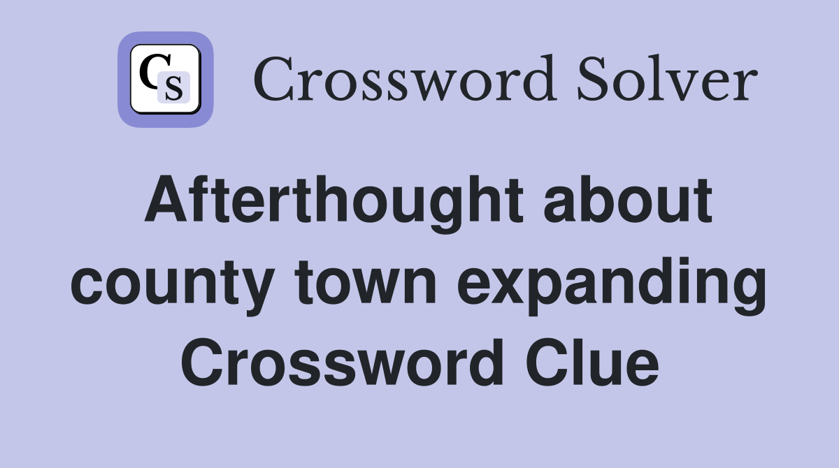 Afterthought about county town expanding Crossword Clue