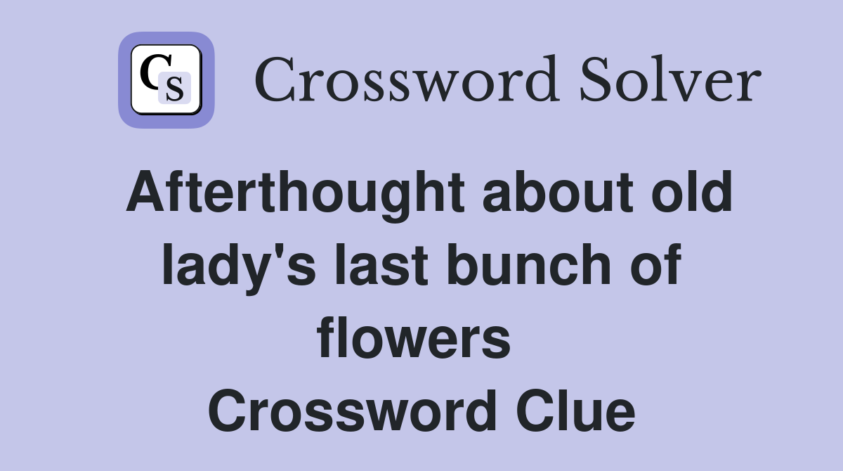 Afterthought about old lady's last bunch of flowers  Crossword Clue