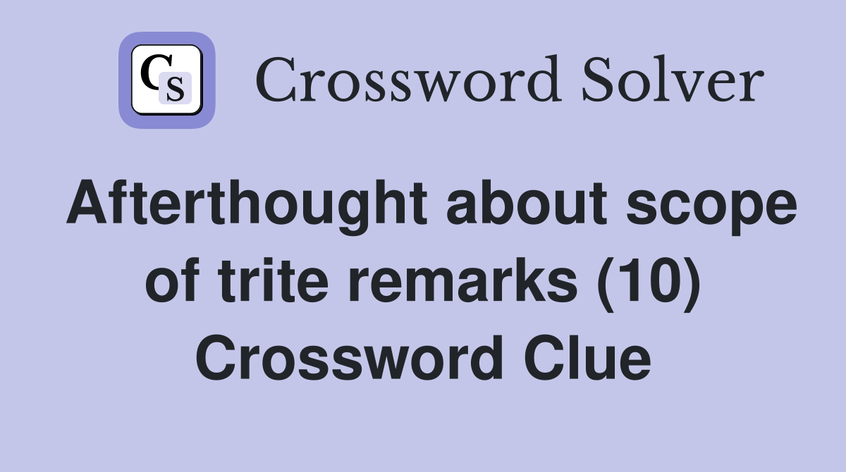 Afterthought about scope of trite remarks (10) Crossword Clue