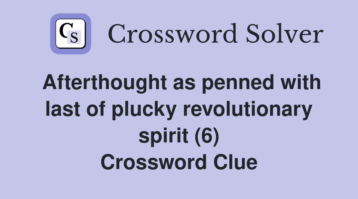 Afterthought as penned with last of plucky revolutionary spirit (6) Crossword Clue