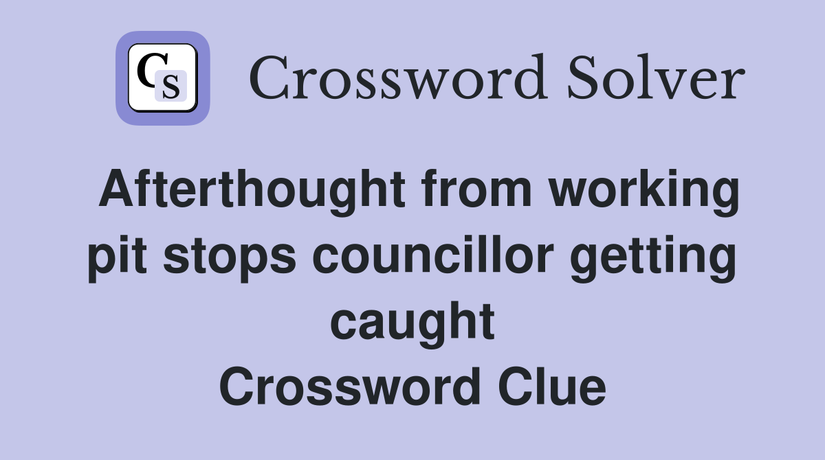 Afterthought from working pit stops councillor getting caught Crossword Clue