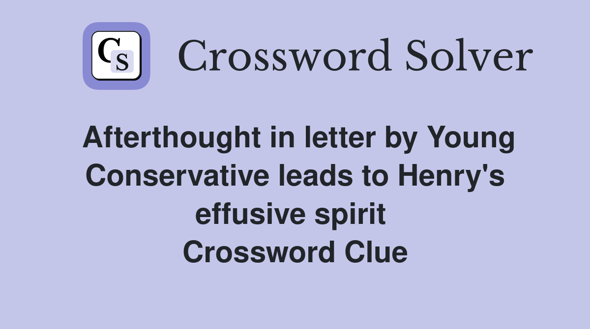 Afterthought in letter by Young Conservative leads to Henry's effusive spirit  Crossword Clue