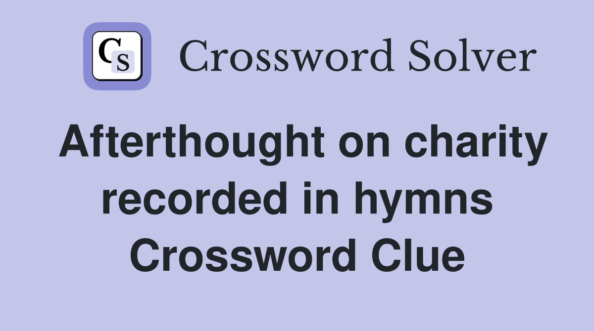 Afterthought on charity recorded in hymns Crossword Clue