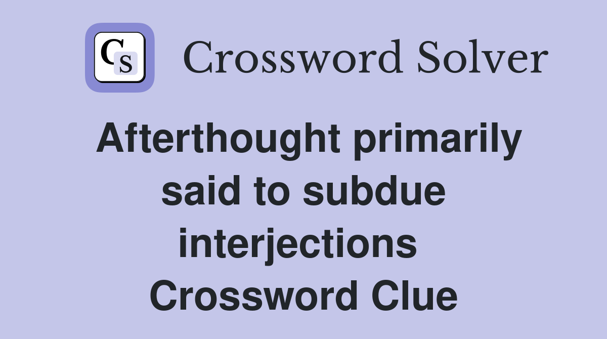 Afterthought primarily said to subdue interjections  Crossword Clue