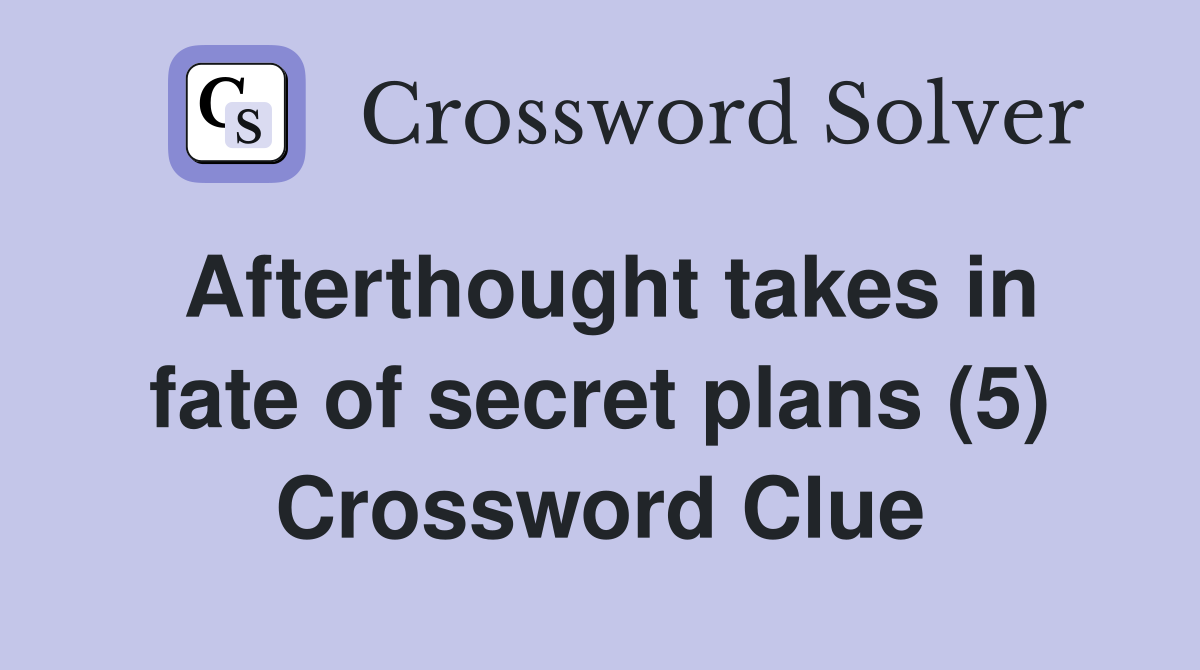 Afterthought takes in fate of secret plans (5) Crossword Clue