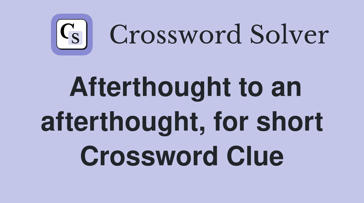 Afterthought to an afterthought, for short Crossword Clue