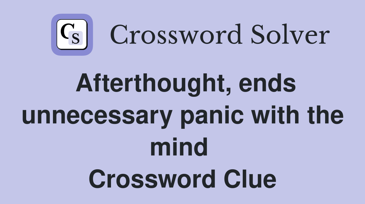 Afterthought, ends unnecessary panic with the mind  Crossword Clue
