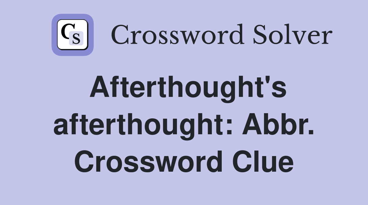 Afterthought's afterthought: Abbr. Crossword Clue