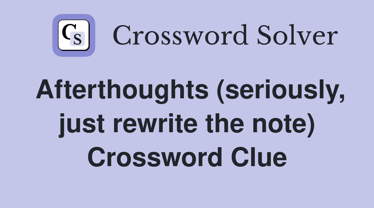Afterthoughts (seriously, just rewrite the note) Crossword Clue
