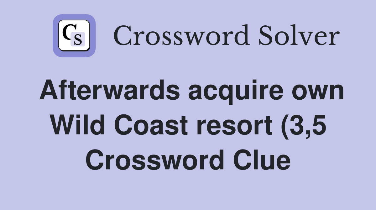 Afterwards acquire own Wild Coast resort (3 5) Crossword Clue Answers Afterwards acquire own Wild Coast resort (3 5) Crossword Clue Answers
