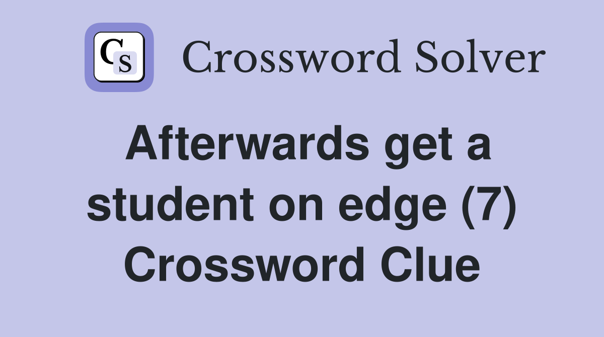 Afterwards get a student on edge (7) Crossword Clue