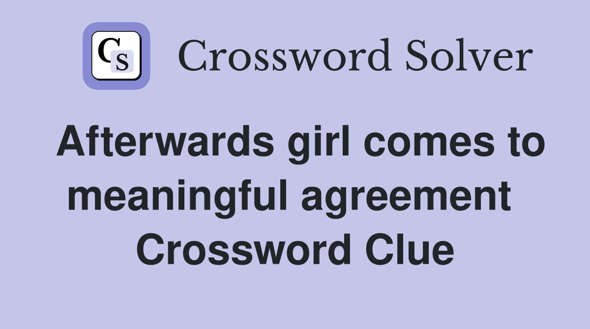 Afterwards girl comes to meaningful agreement  Crossword Clue