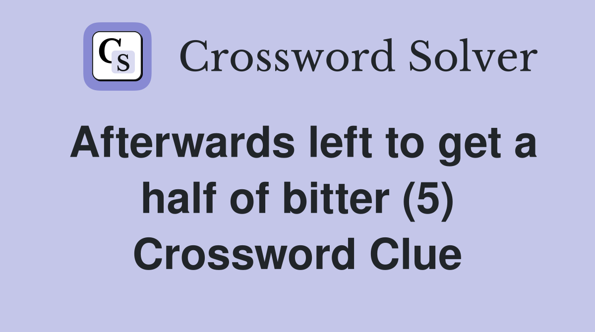 Afterwards left to get a half of bitter (5) Crossword Clue