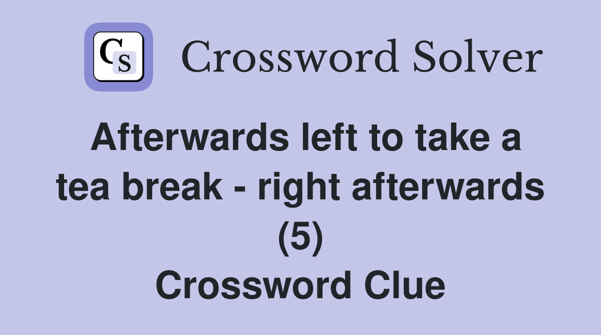 Afterwards left to take a tea break - right afterwards (5) Crossword Clue