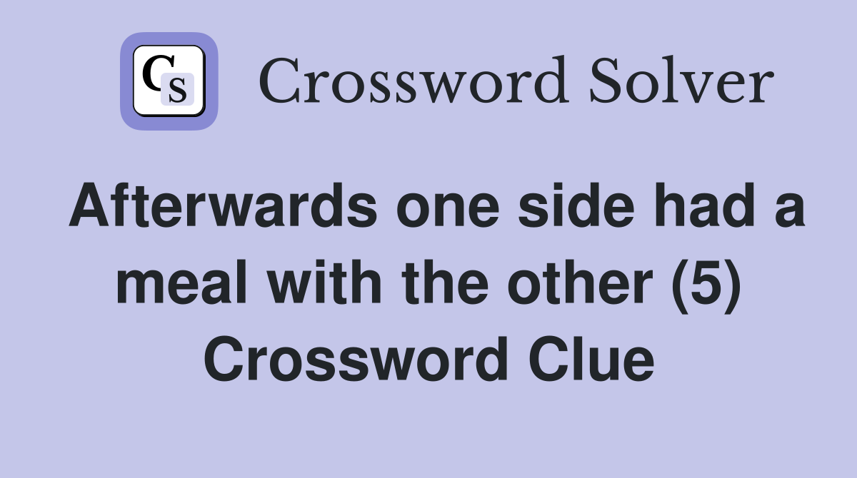 Afterwards one side had a meal with the other (5) Crossword Clue