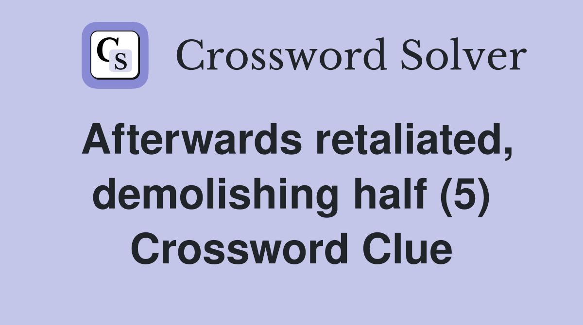 Afterwards retaliated, demolishing half (5) Crossword Clue