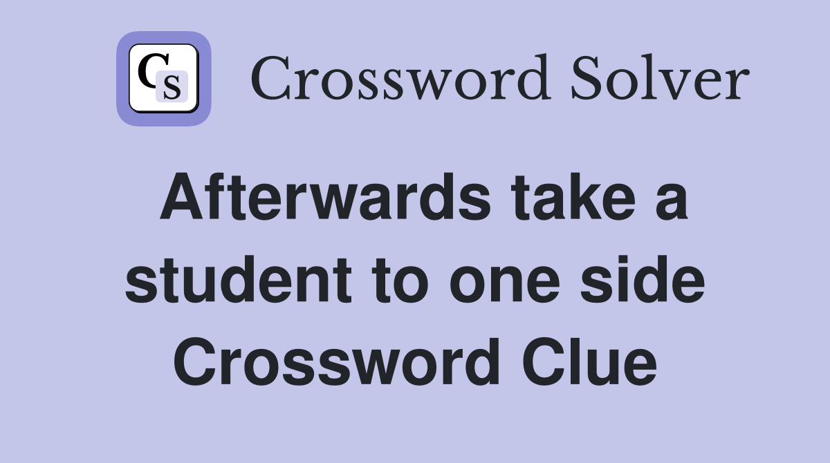 Afterwards take a student to one side Crossword Clue