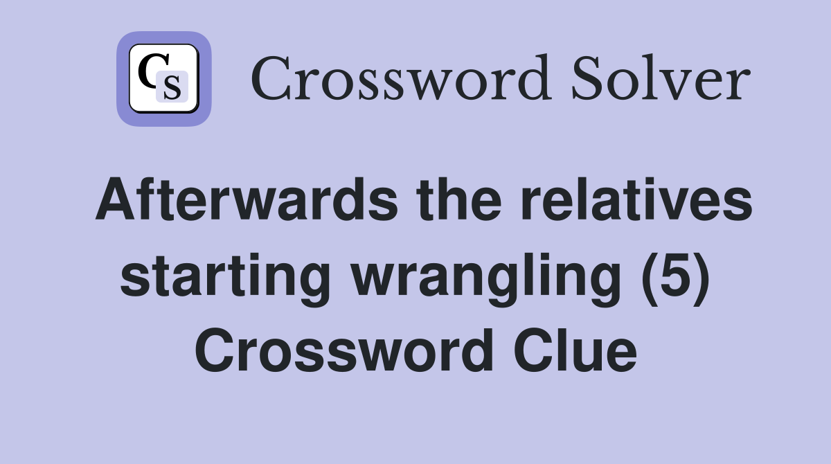 Afterwards the relatives starting wrangling (5) Crossword Clue