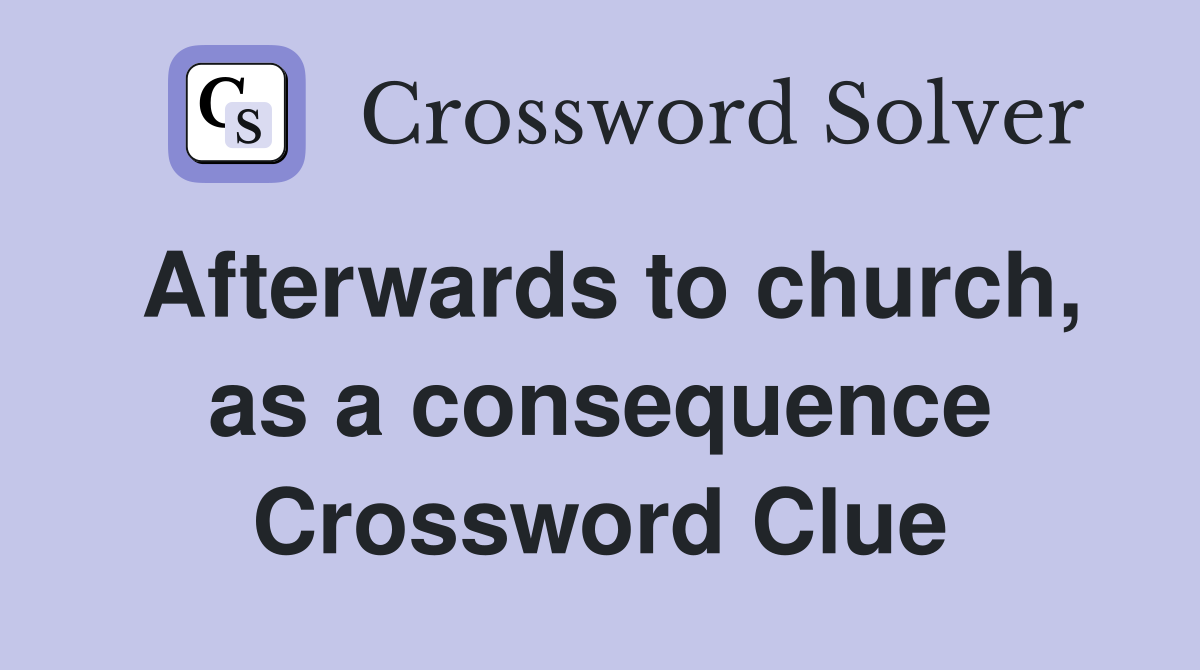 Afterwards to church, as a consequence Crossword Clue