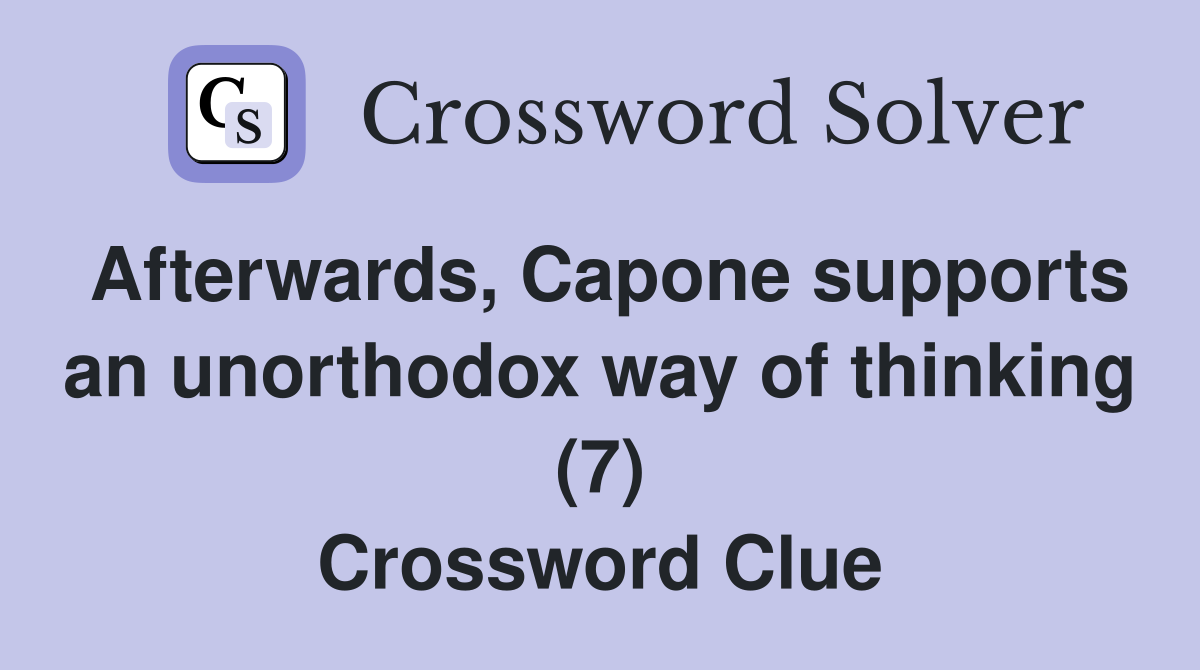 Afterwards, Capone supports an unorthodox way of thinking (7) Crossword Clue