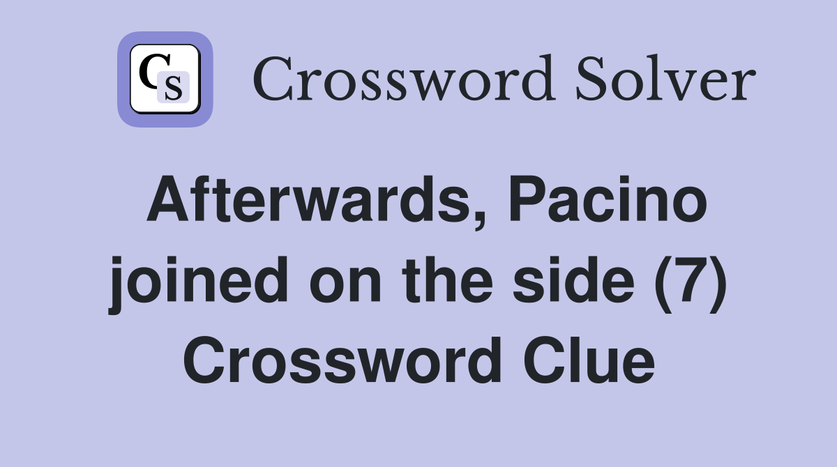 Afterwards, Pacino joined on the side (7) Crossword Clue