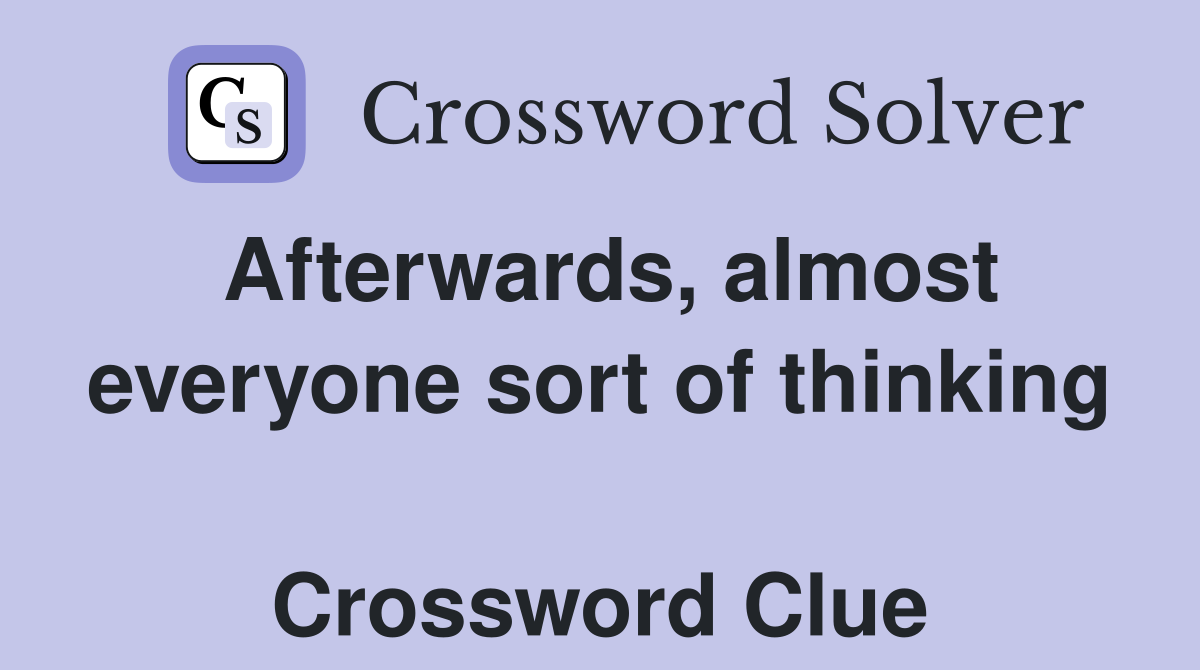 Afterwards, almost everyone sort of thinking  Crossword Clue