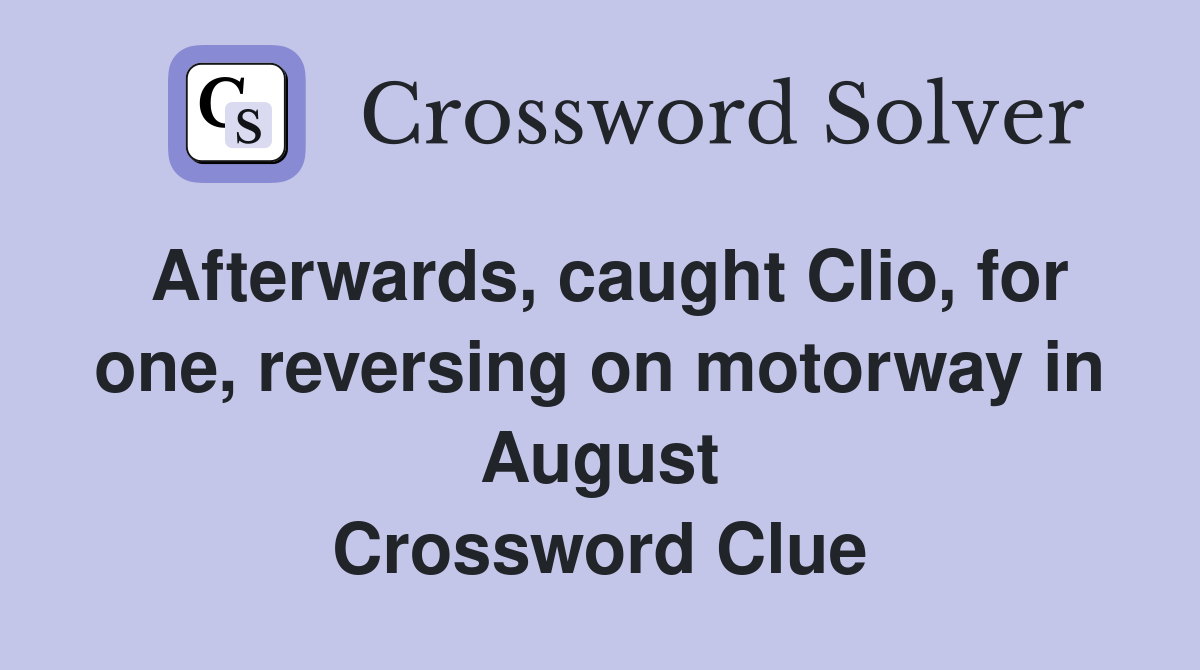 Afterwards, caught Clio, for one, reversing on motorway in August Crossword Clue