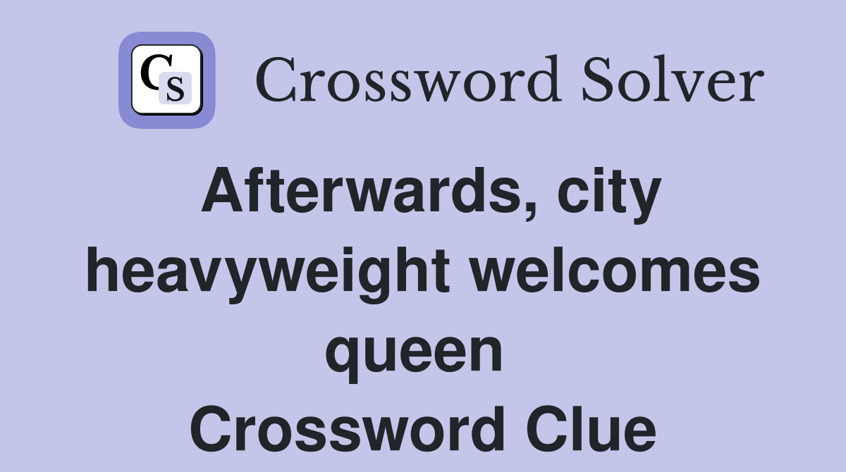 Afterwards, city heavyweight welcomes queen  Crossword Clue