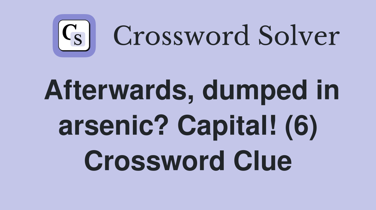 Afterwards, dumped in arsenic? Capital! (6) Crossword Clue