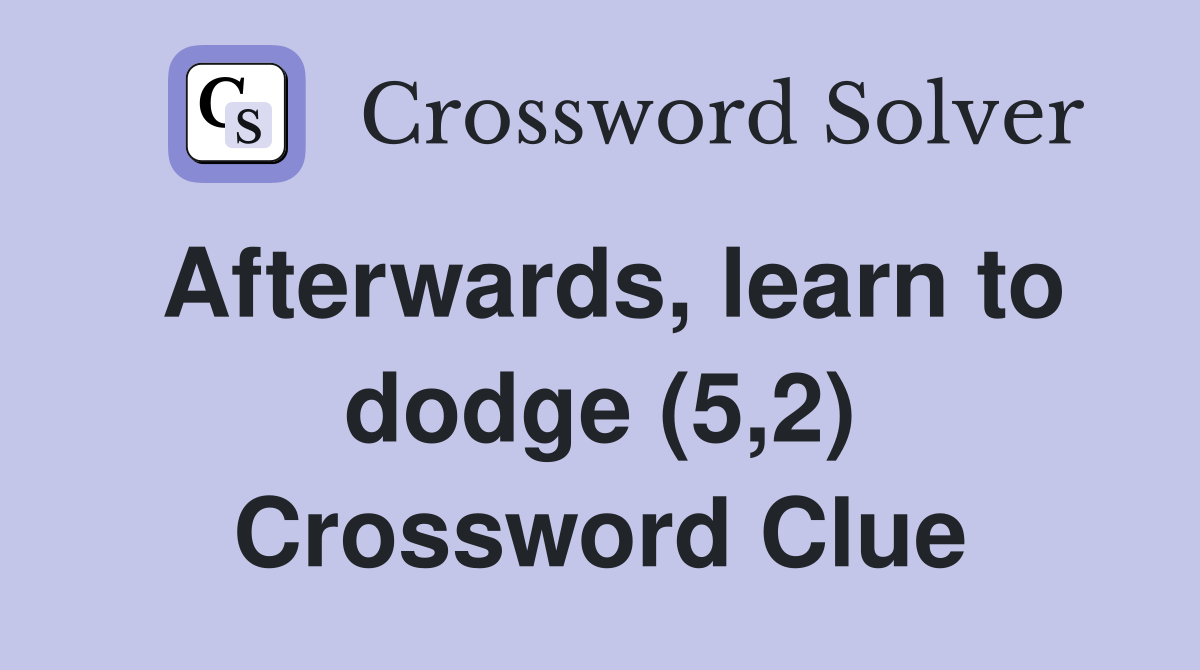 Afterwards, learn to dodge (5,2) Crossword Clue
