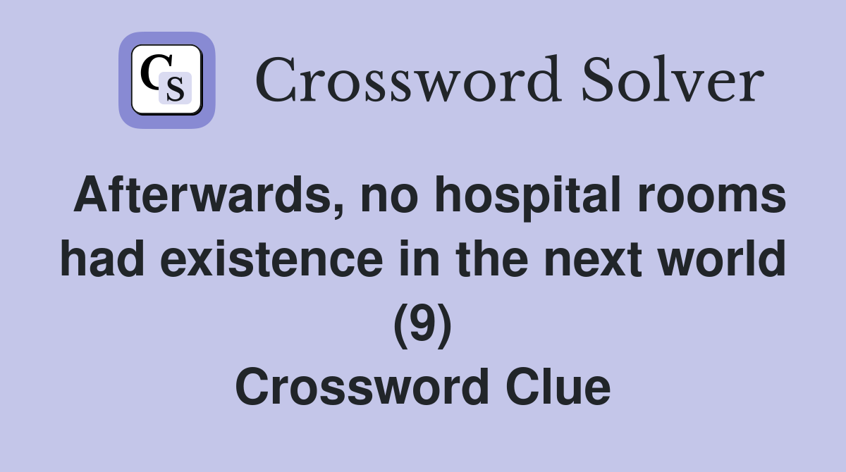Afterwards, no hospital rooms had existence in the next world (9) Crossword Clue