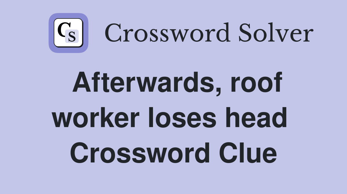 Afterwards, roof worker loses head  Crossword Clue