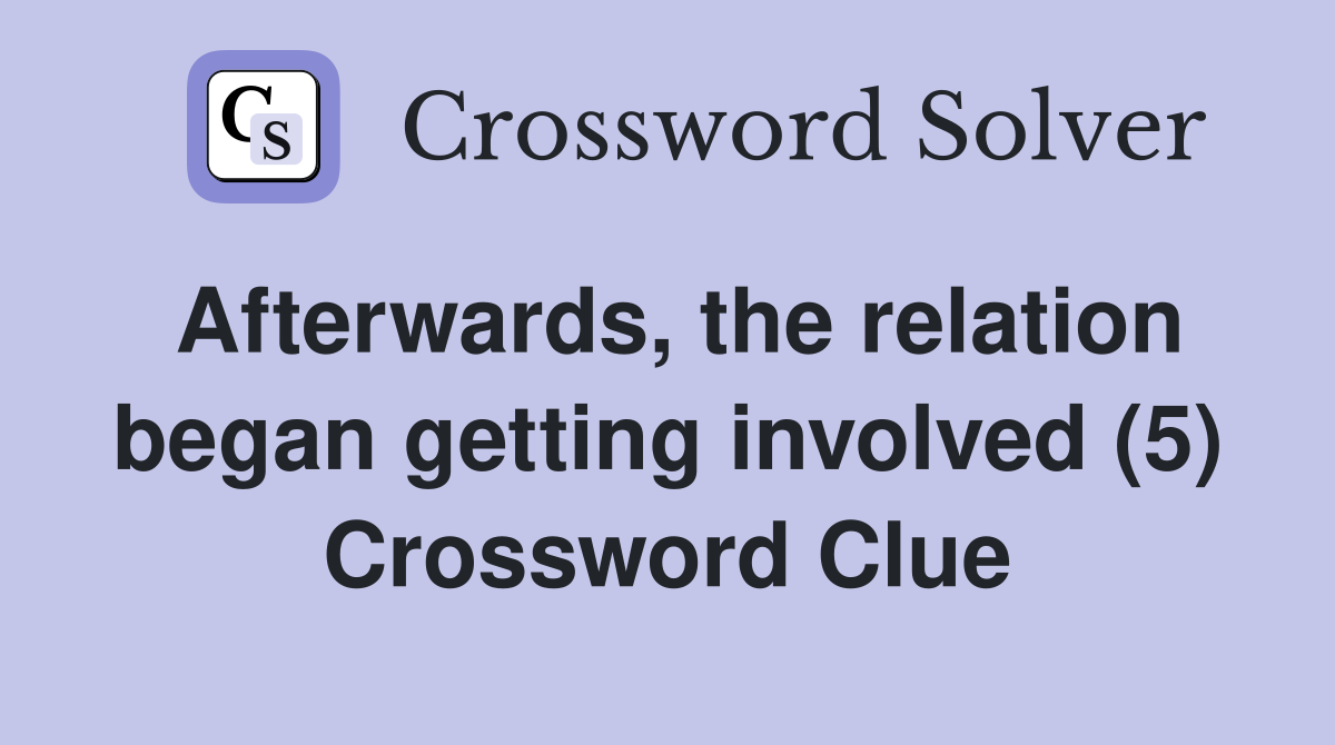 Afterwards, the relation began getting involved (5) Crossword Clue