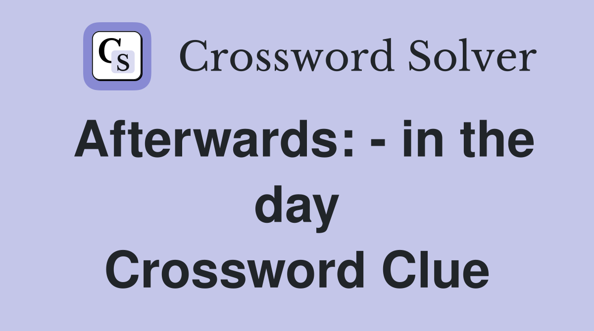 Afterwards: - in the day Crossword Clue