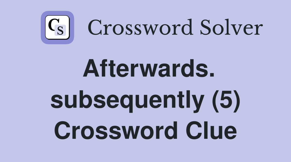 Afterwards. subsequently (5) Crossword Clue