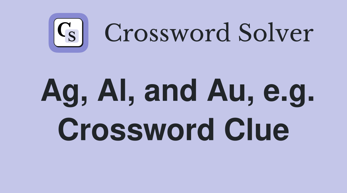 Ag, Al, and Au, e.g. Crossword Clue