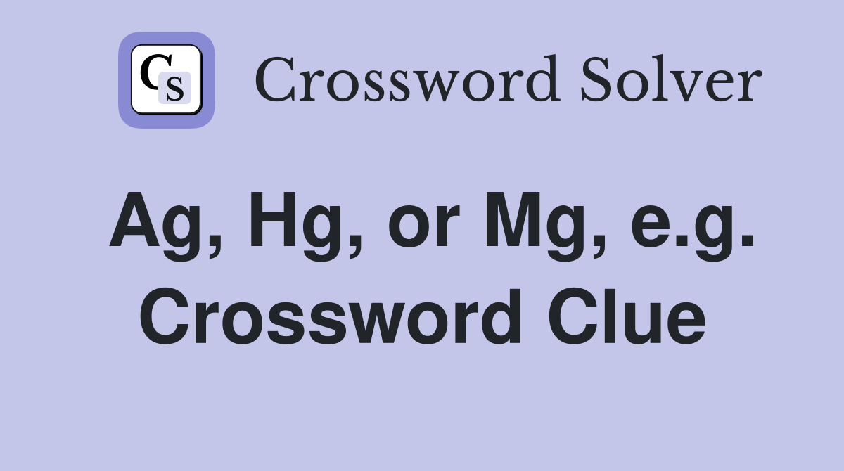 Ag, Hg, or Mg, e.g. Crossword Clue