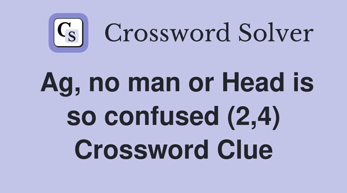 Ag, no man or Head is so confused (2,4) Crossword Clue