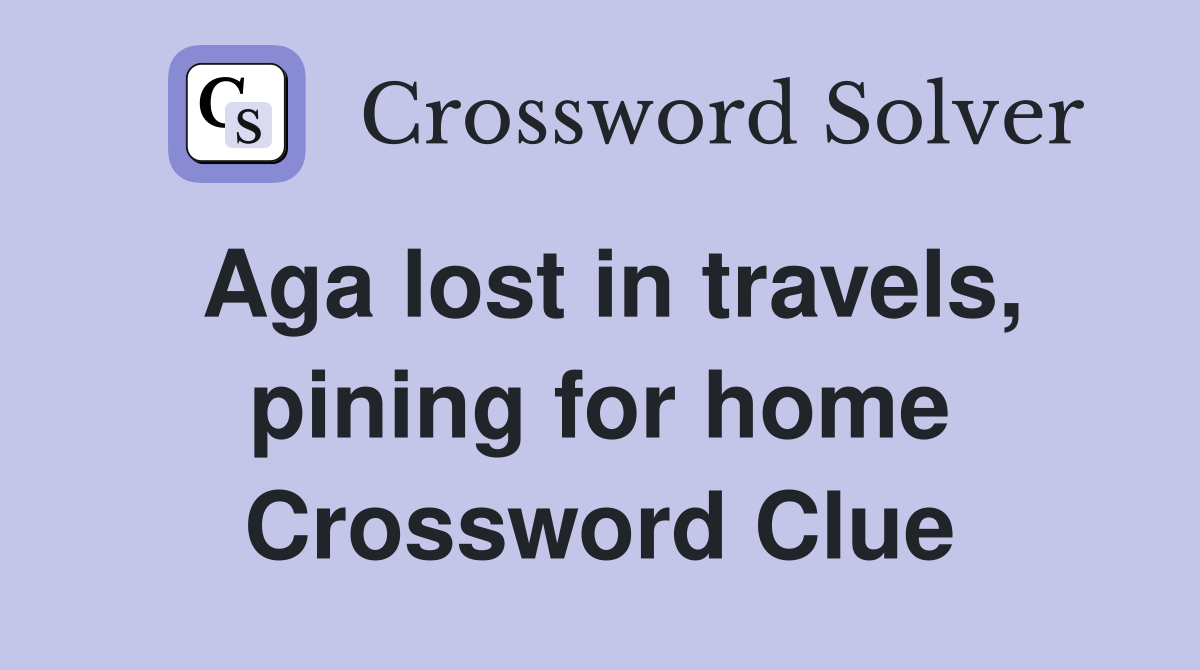 Aga lost in travels, pining for home Crossword Clue