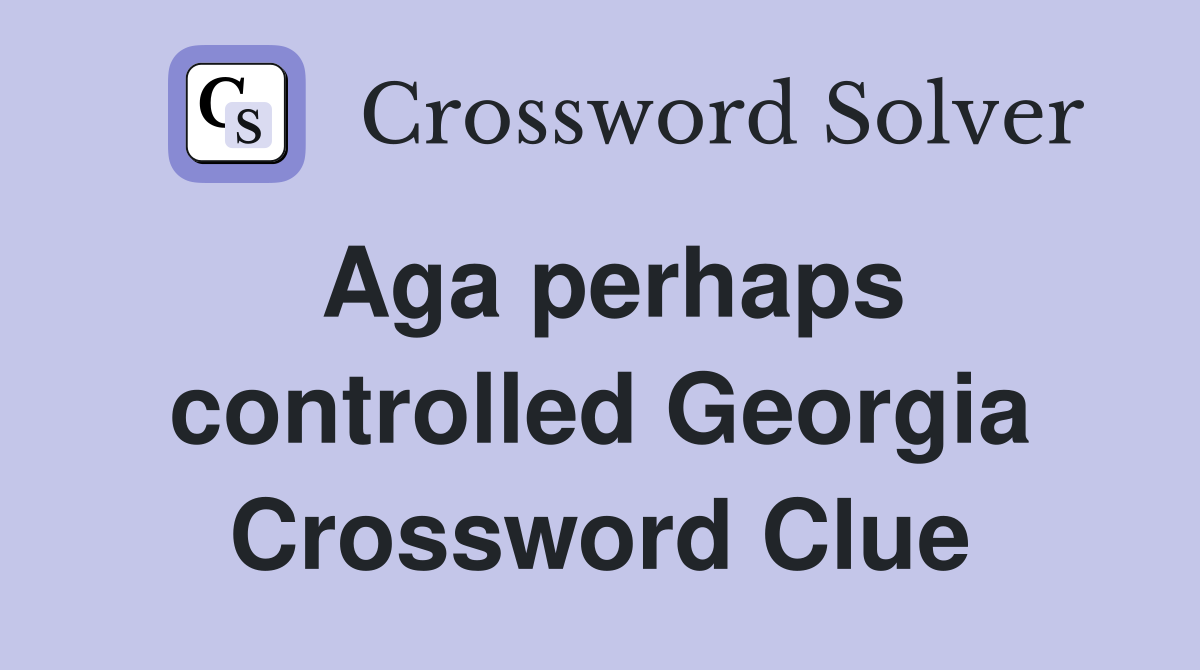 Aga perhaps controlled Georgia Crossword Clue