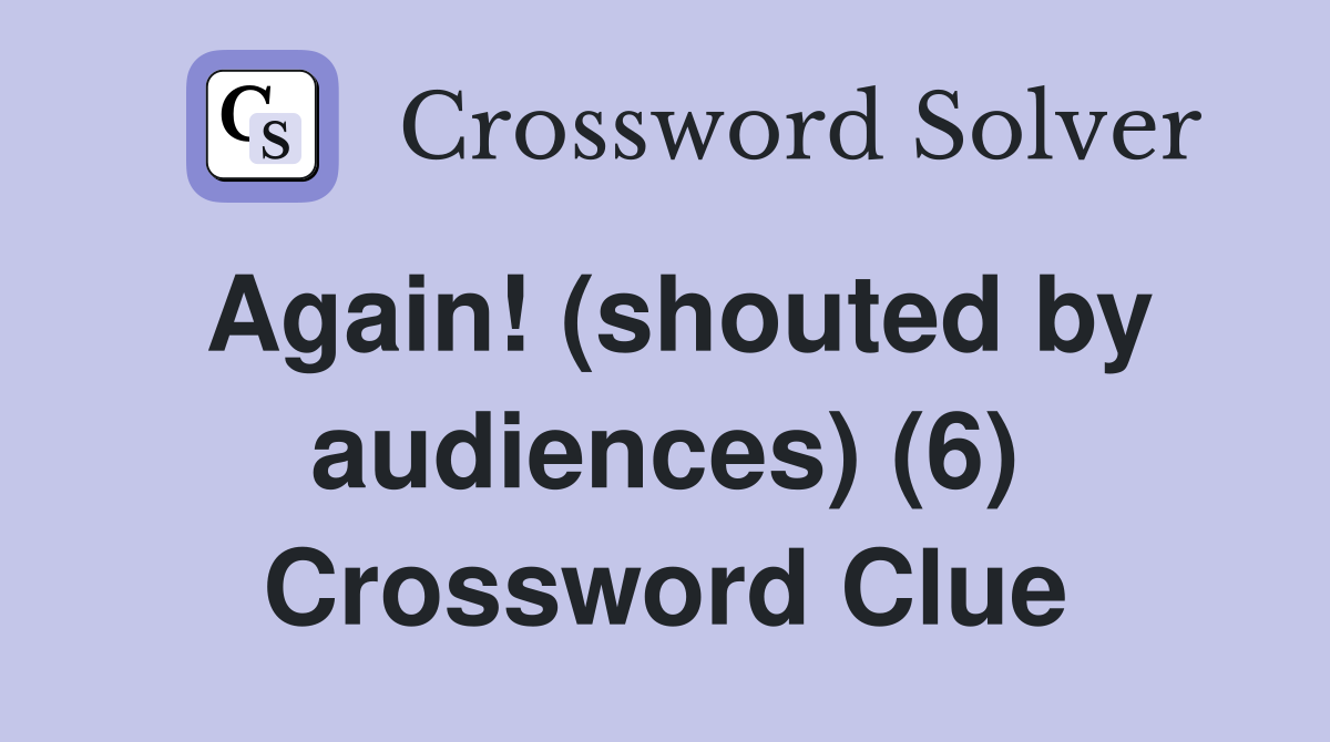 Again! (shouted by audiences) (6) Crossword Clue