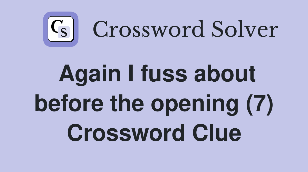 Again I fuss about before the opening (7) Crossword Clue