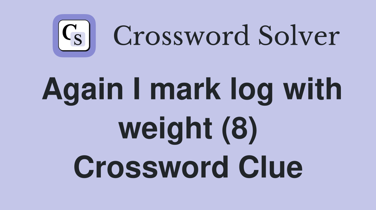 Again I mark log with weight (8) Crossword Clue
