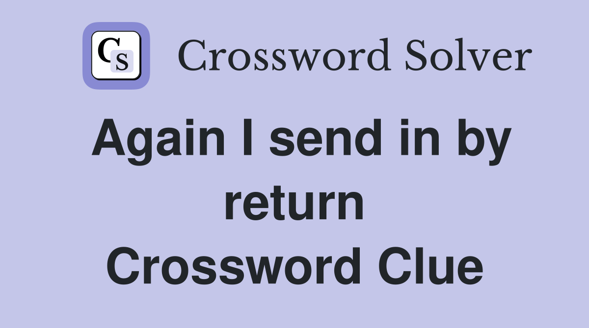 Again I send in by return Crossword Clue