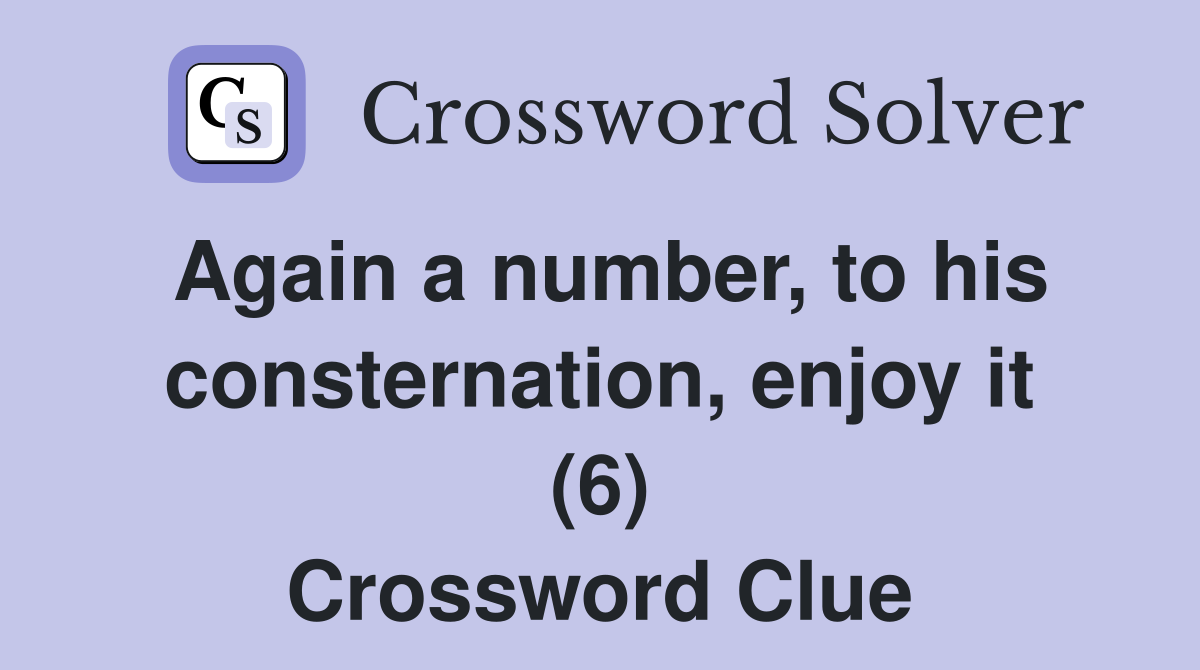 Again a number, to his consternation, enjoy it (6) Crossword Clue