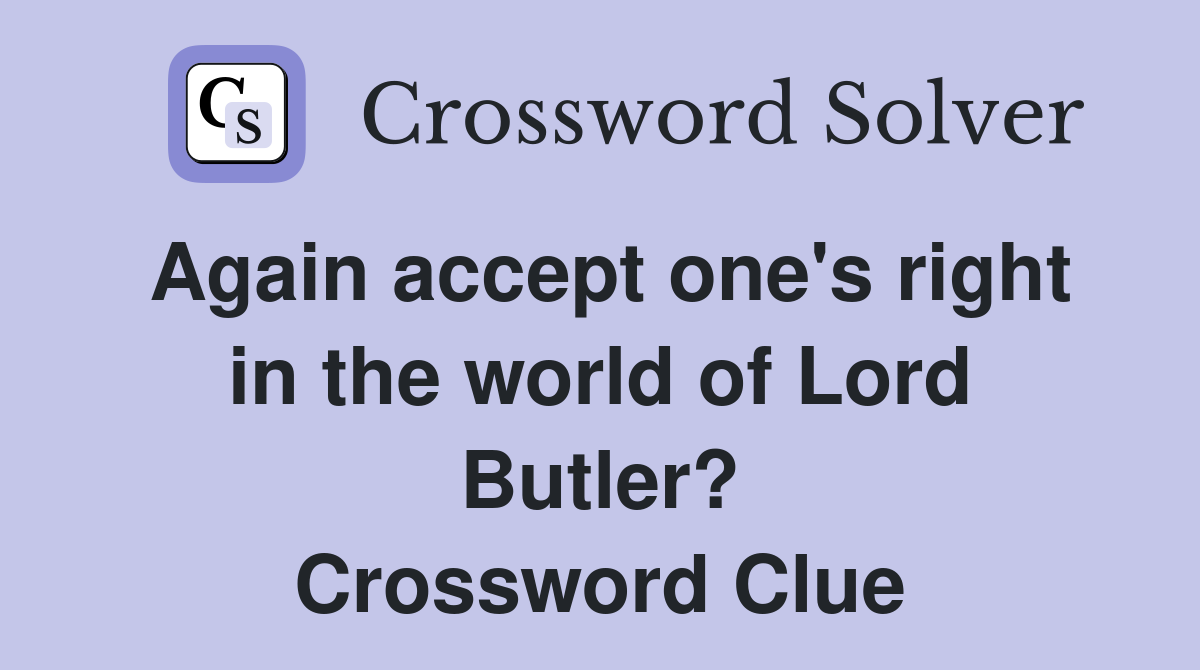 Again accept one's right in the world of Lord Butler? Crossword Clue